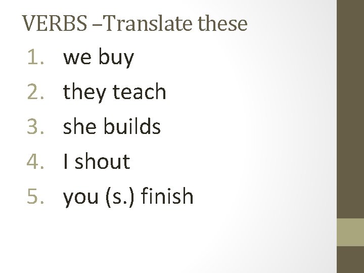 VERBS –Translate these 1. we buy 2. 3. 4. 5. they teach she builds