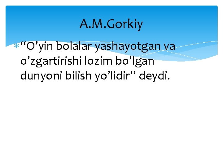 A. M. Gorkiy “O’yin bolalar yashayotgan va o’zgartirishi lozim bo’lgan dunyoni bilish yo’lidir” deydi.