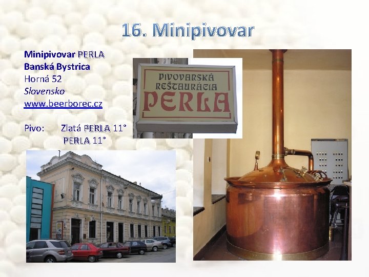 16. Minipivovar PERLA Banská Bystrica Horná 52 Slovensko www. beerborec. cz Pivo: Zlatá PERLA