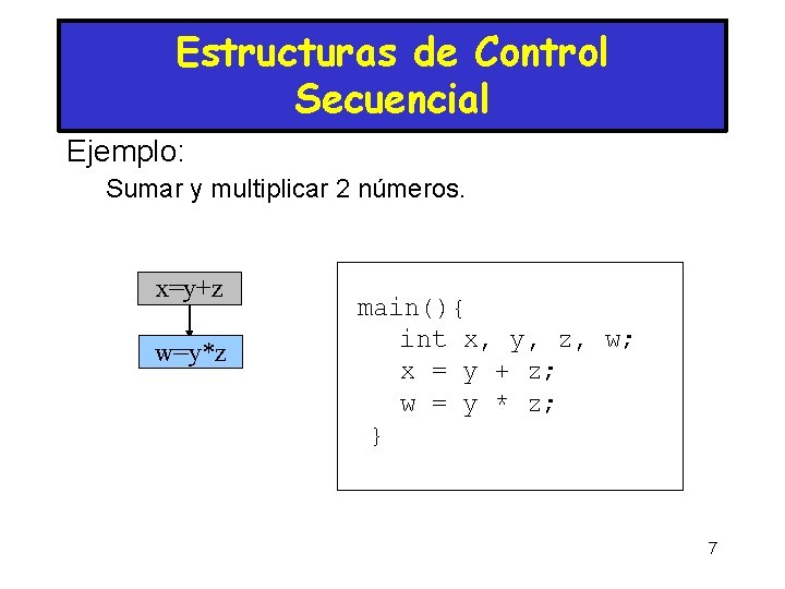 Estructuras de Control Secuencial Ejemplo: Sumar y multiplicar 2 números. x=y+z w=y*z main(){ int