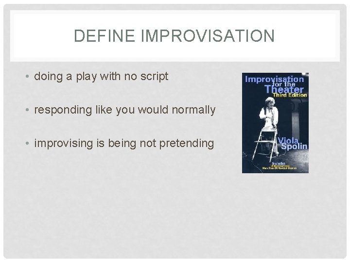 DEFINE IMPROVISATION • doing a play with no script • responding like you would