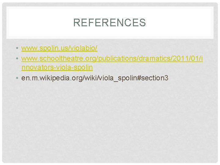 REFERENCES • www. spolin. us/violabio/ • www. schooltheatre. org/publications/dramatics/2011/01/i nnovators-viola-spolin • en. m. wikipedia.