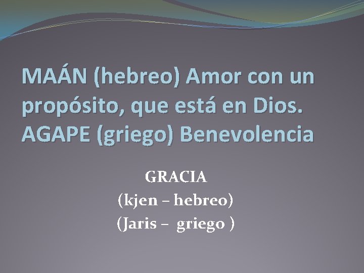 MAÁN (hebreo) Amor con un propósito, que está en Dios. AGAPE (griego) Benevolencia GRACIA