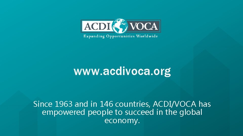www. acdivoca. org Since 1963 and in 146 countries, ACDI/VOCA has empowered people to