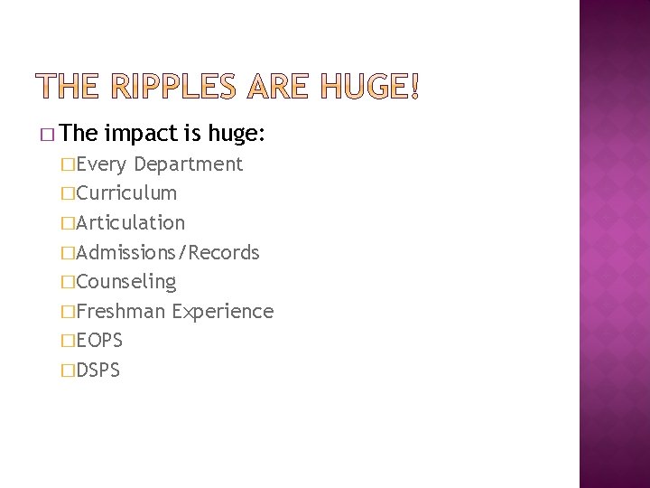 � The impact is huge: �Every Department �Curriculum �Articulation �Admissions/Records �Counseling �Freshman Experience �EOPS