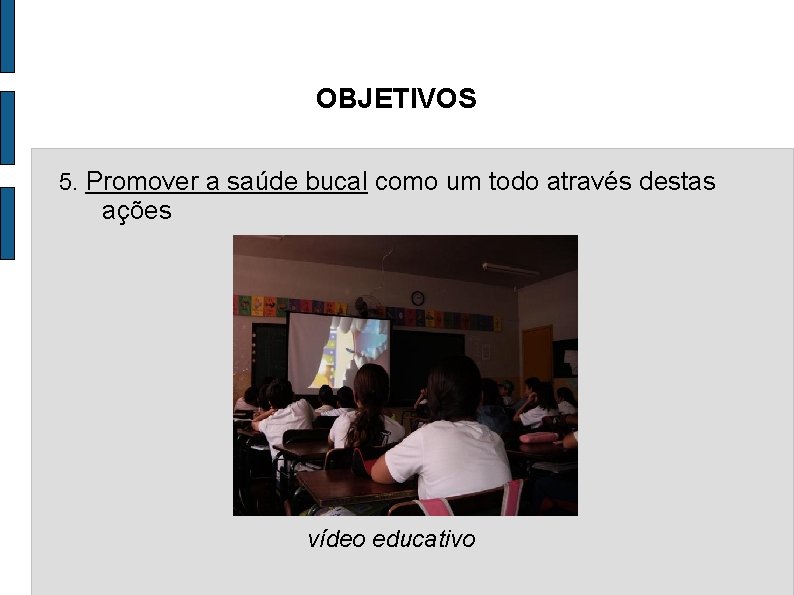 OBJETIVOS 5. Promover a saúde bucal como um todo através destas ações vídeo educativo