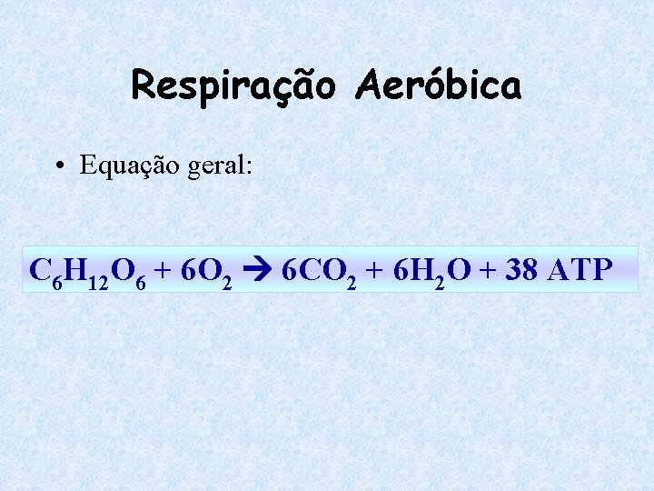 Respiração Aeróbica • Equação geral: C 6 H 12 O 6 + 6 O