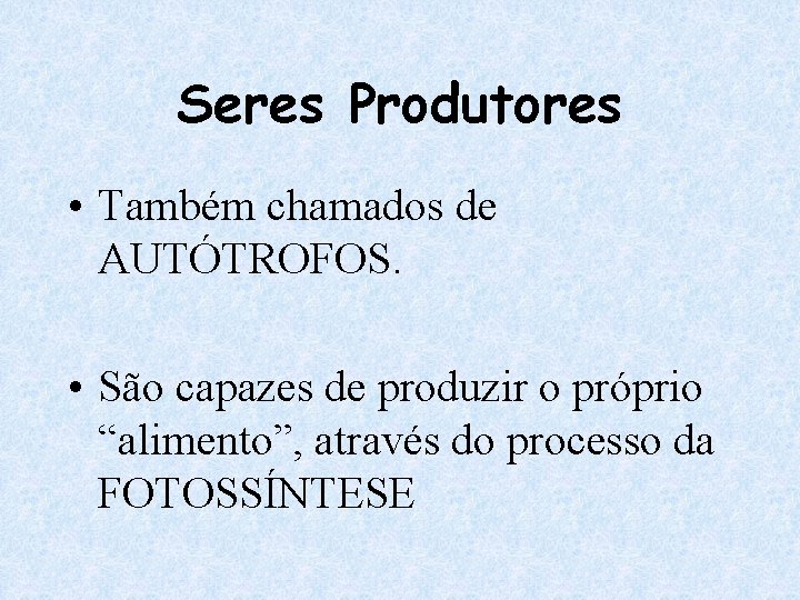 Seres Produtores • Também chamados de AUTÓTROFOS. • São capazes de produzir o próprio