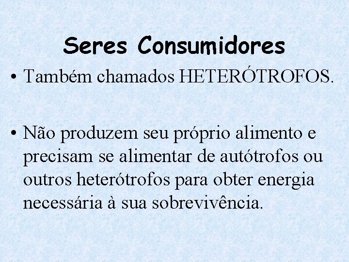 Seres Consumidores • Também chamados HETERÓTROFOS. • Não produzem seu próprio alimento e precisam