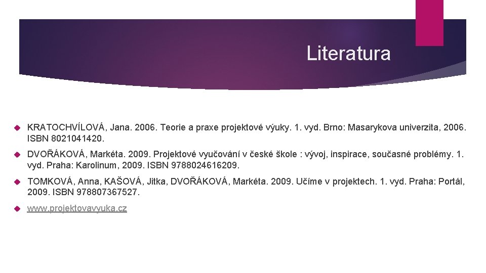 Literatura KRATOCHVÍLOVÁ, Jana. 2006. Teorie a praxe projektové výuky. 1. vyd. Brno: Masarykova univerzita,