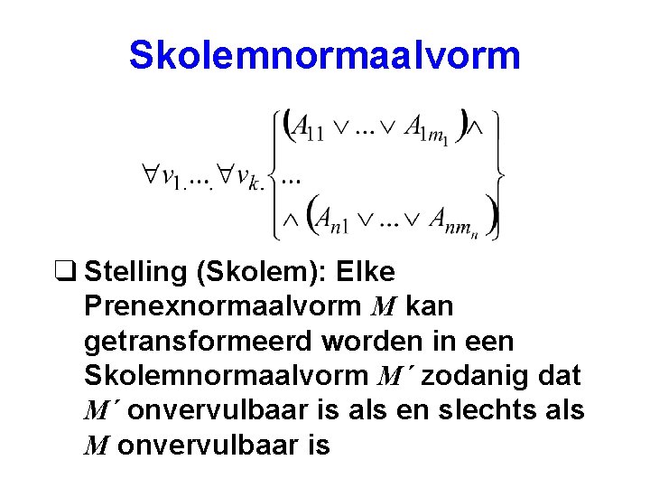 Skolemnormaalvorm q Stelling (Skolem): Elke Prenexnormaalvorm M kan getransformeerd worden in een Skolemnormaalvorm M´