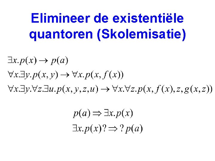 Elimineer de existentiële quantoren (Skolemisatie) 