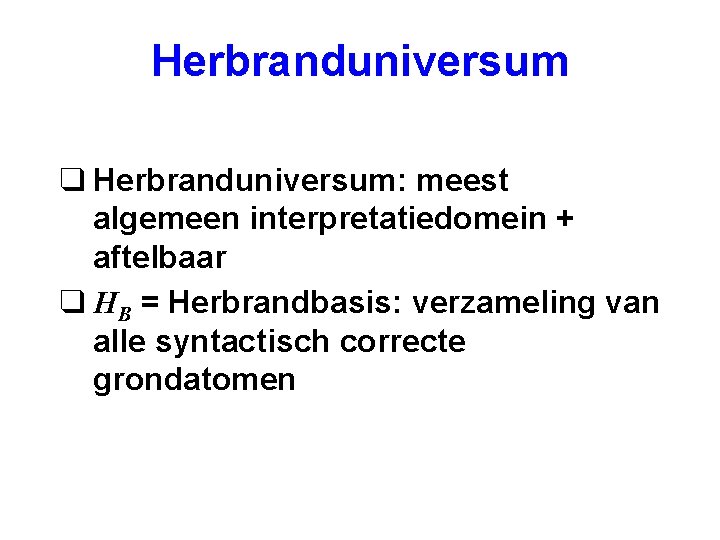 Herbranduniversum q Herbranduniversum: meest algemeen interpretatiedomein + aftelbaar q HB = Herbrandbasis: verzameling van