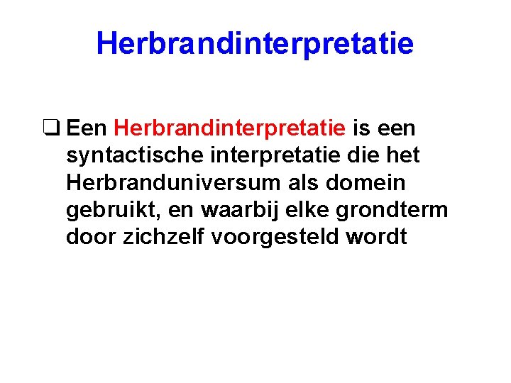 Herbrandinterpretatie q Een Herbrandinterpretatie is een syntactische interpretatie die het Herbranduniversum als domein gebruikt,