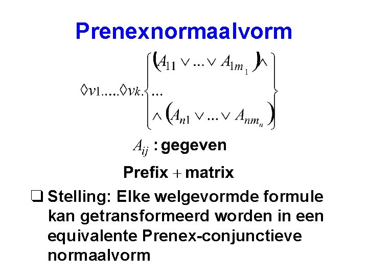 Prenexnormaalvorm q Stelling: Elke welgevormde formule kan getransformeerd worden in een equivalente Prenex-conjunctieve normaalvorm