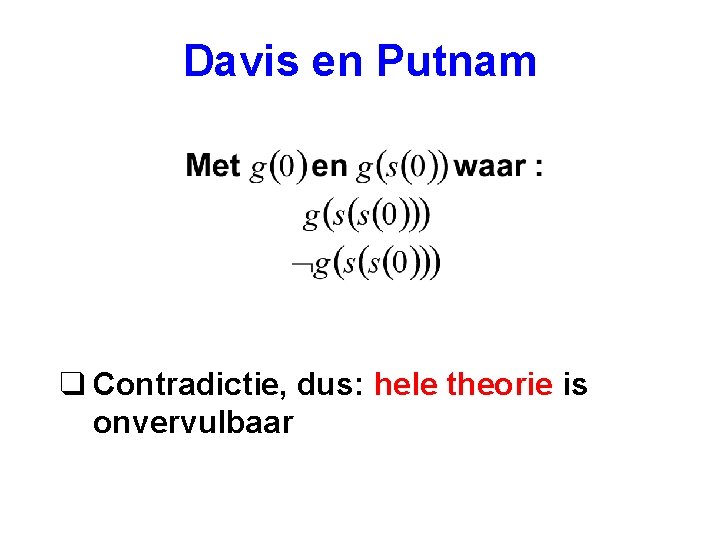 Davis en Putnam q Contradictie, dus: hele theorie is onvervulbaar 