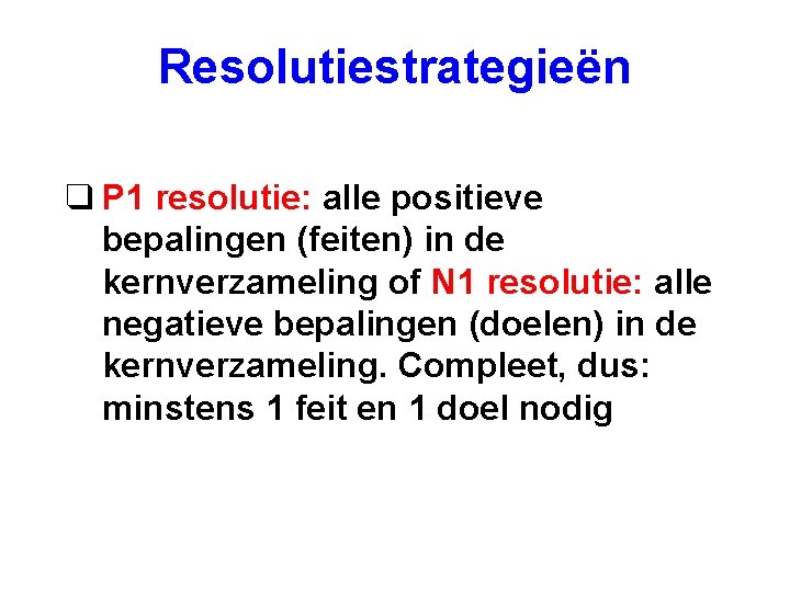 Resolutiestrategieën q P 1 resolutie: alle positieve bepalingen (feiten) in de kernverzameling of N