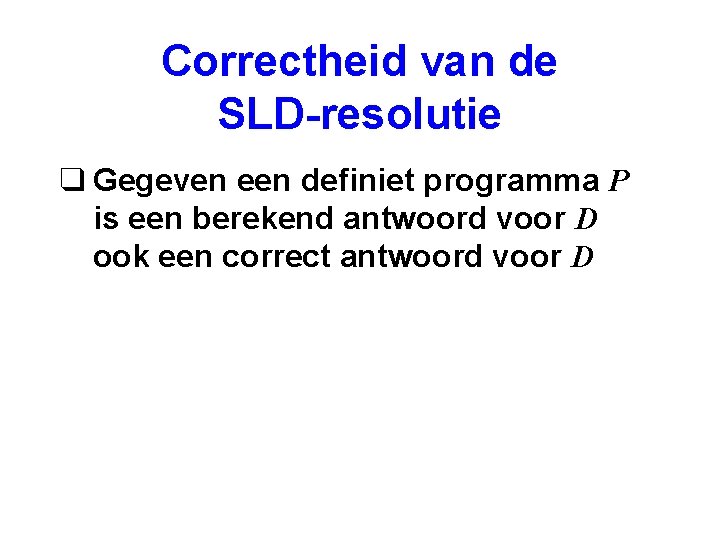 Correctheid van de SLD-resolutie q Gegeven een definiet programma P is een berekend antwoord