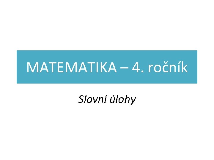 MATEMATIKA – 4. ročník Slovní úlohy 