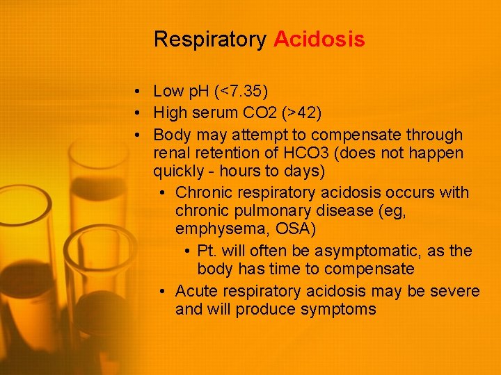 Respiratory Acidosis • Low p. H (<7. 35) • High serum CO 2 (>42)