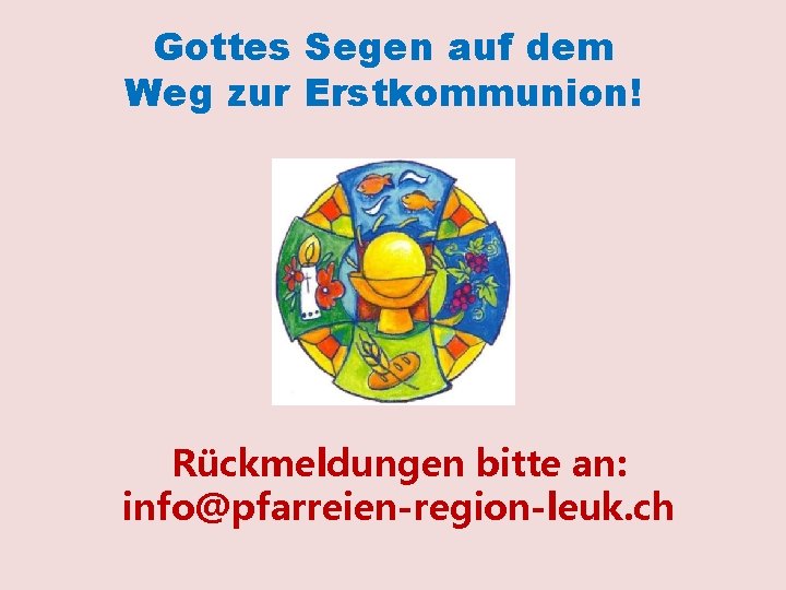 Gottes Segen auf dem Weg zur Erstkommunion! Rückmeldungen bitte an: info@pfarreien-region-leuk. ch 