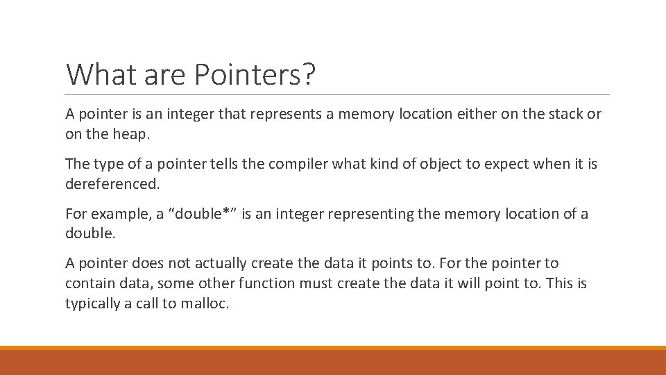 What are Pointers? A pointer is an integer that represents a memory location either