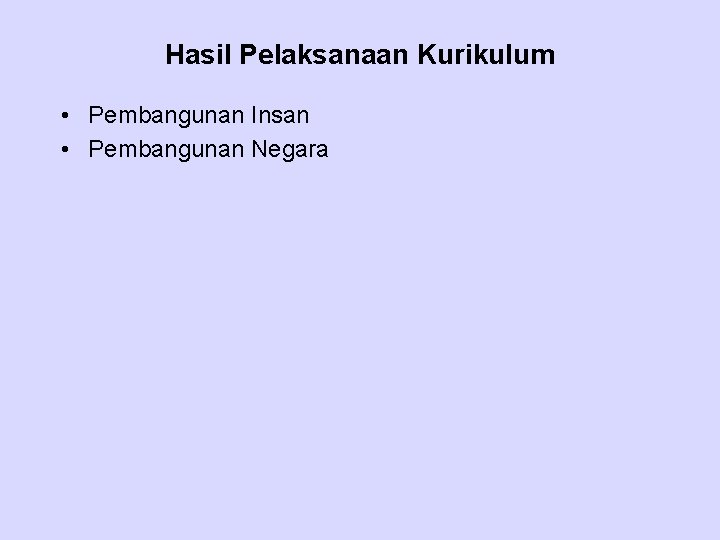 Hasil Pelaksanaan Kurikulum • Pembangunan Insan • Pembangunan Negara 