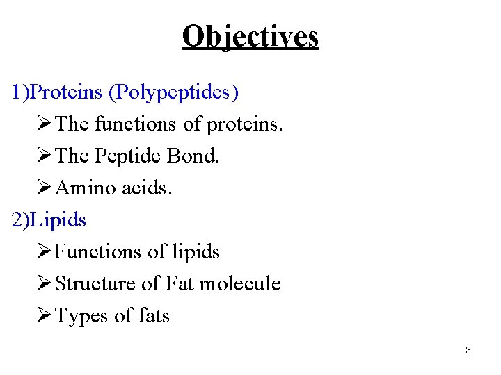 Objectives 1)Proteins (Polypeptides) ØThe functions of proteins. ØThe Peptide Bond. ØAmino acids. 2)Lipids ØFunctions