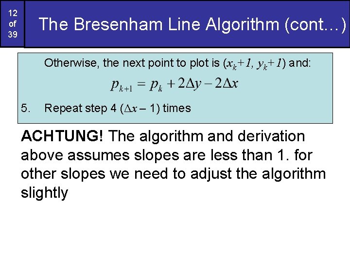 12 of 39 The Bresenham Line Algorithm (cont…) Otherwise, the next point to plot 12 of 39 The Bresenham Line Algorithm (cont…) Otherwise, the next point to plot