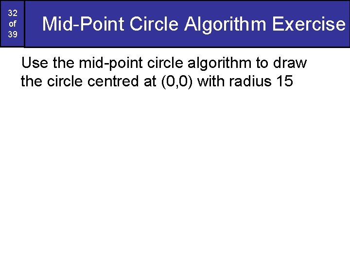 32 of 39 Mid-Point Circle Algorithm Exercise Use the mid-point circle algorithm to draw 32 of 39 Mid-Point Circle Algorithm Exercise Use the mid-point circle algorithm to draw