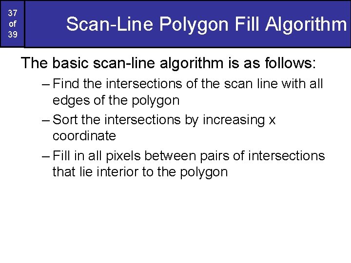 37 of 39 Scan-Line Polygon Fill Algorithm The basic scan-line algorithm is as follows: 37 of 39 Scan-Line Polygon Fill Algorithm The basic scan-line algorithm is as follows: