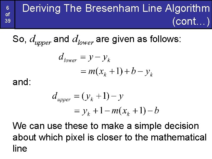 6 of 39 Deriving The Bresenham Line Algorithm (cont…) So, dupper and dlower are 6 of 39 Deriving The Bresenham Line Algorithm (cont…) So, dupper and dlower are