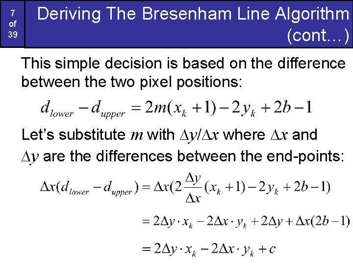 7 of 39 Deriving The Bresenham Line Algorithm (cont…) This simple decision is based 7 of 39 Deriving The Bresenham Line Algorithm (cont…) This simple decision is based