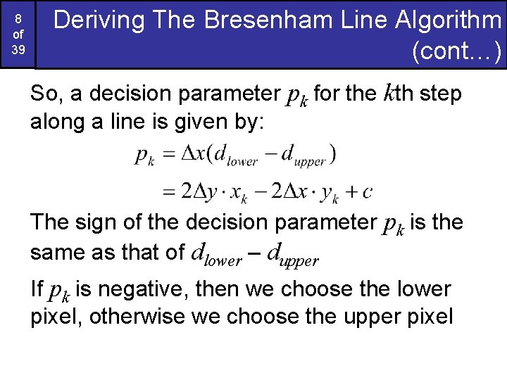 8 of 39 Deriving The Bresenham Line Algorithm (cont…) So, a decision parameter pk 8 of 39 Deriving The Bresenham Line Algorithm (cont…) So, a decision parameter pk