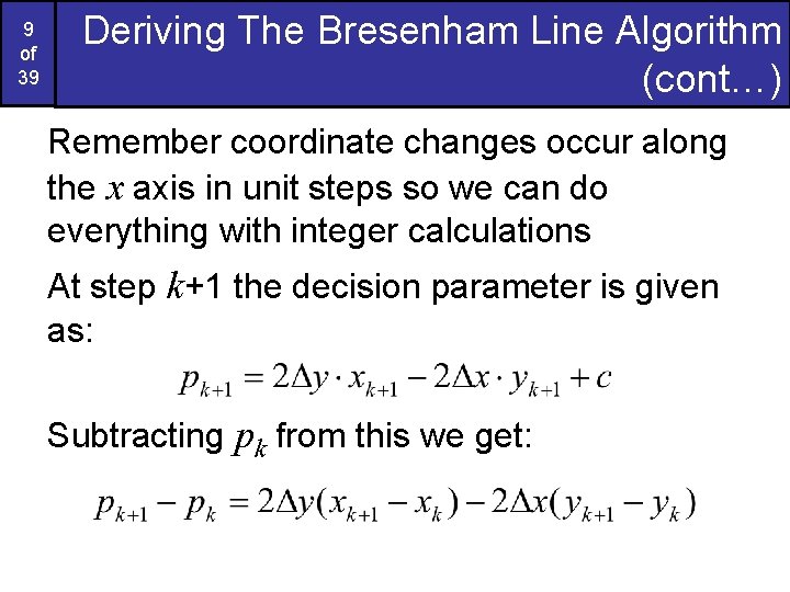 9 of 39 Deriving The Bresenham Line Algorithm (cont…) Remember coordinate changes occur along 9 of 39 Deriving The Bresenham Line Algorithm (cont…) Remember coordinate changes occur along