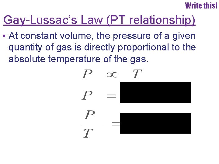 Write this! Gay-Lussac’s Law (PT relationship) § At constant volume, the pressure of a