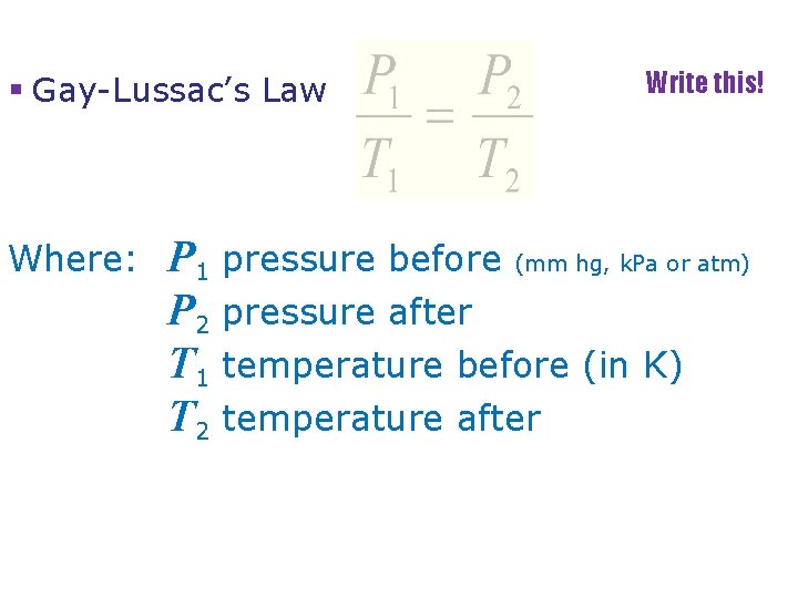 § Gay-Lussac’s Law Where: Write this! P 1 pressure before (mm hg, k. Pa