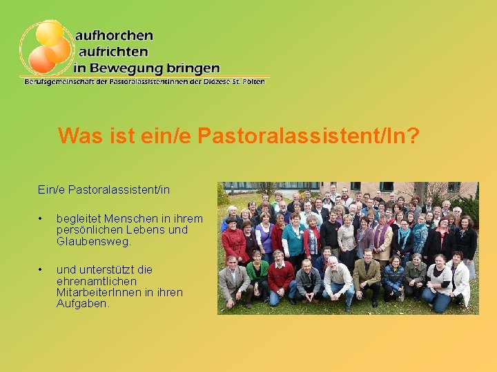 Was ist ein/e Pastoralassistent/In? Ein/e Pastoralassistent/in • begleitet Menschen in ihrem persönlichen Lebens und