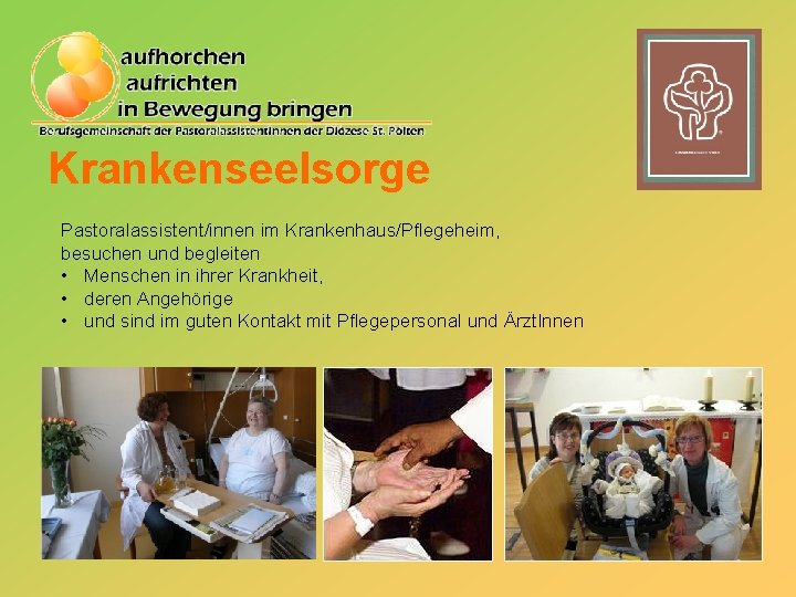 Krankenseelsorge Pastoralassistent/innen im Krankenhaus/Pflegeheim, besuchen und begleiten • Menschen in ihrer Krankheit, • deren