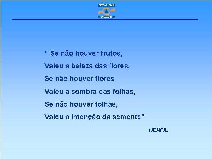 “ Se não houver frutos, Valeu a beleza das flores, Se não houver flores,