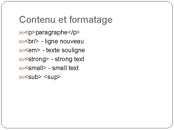 Contenu et formatage <p>paragraphe</p> <br/> - ligne nouveau <em> - texte souligne <strong> -