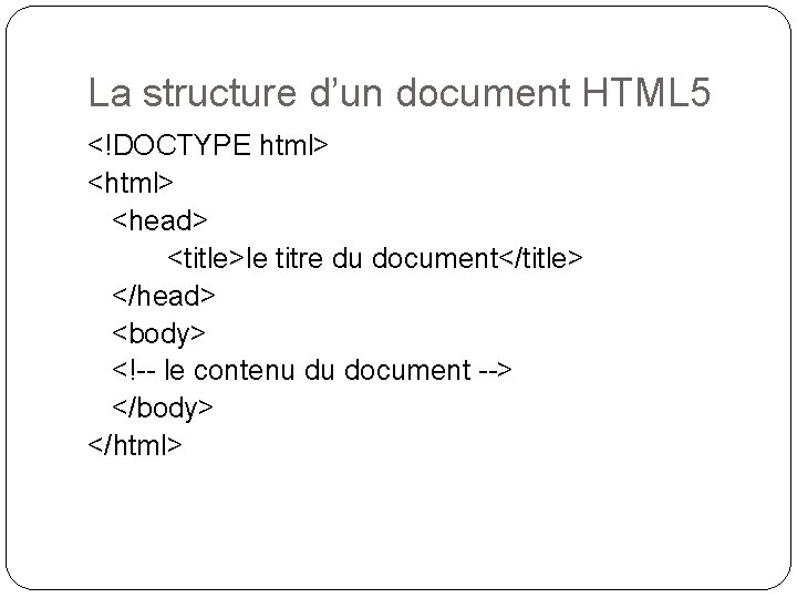 La structure d’un document HTML 5 <!DOCTYPE html> <head> <title>le titre du document</title> </head>
