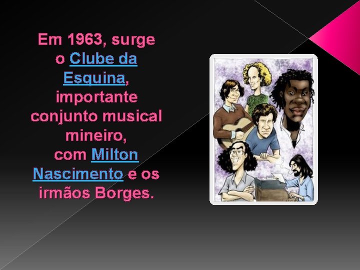 Em 1963, surge o Clube da Esquina, importante conjunto musical mineiro, com Milton Nascimento