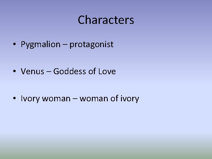 Characters • Pygmalion – protagonist • Venus – Goddess of Love • Ivory woman