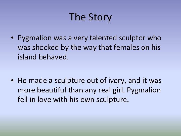 The Story • Pygmalion was a very talented sculptor who was shocked by the