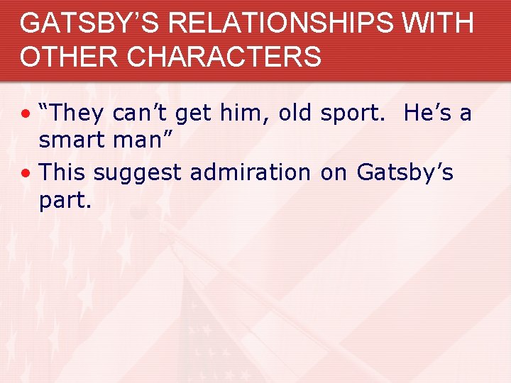 GATSBY’S RELATIONSHIPS WITH OTHER CHARACTERS • “They can’t get him, old sport. He’s a