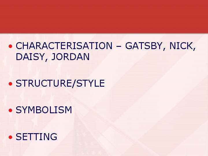  • CHARACTERISATION – GATSBY, NICK, DAISY, JORDAN • STRUCTURE/STYLE • SYMBOLISM • SETTING