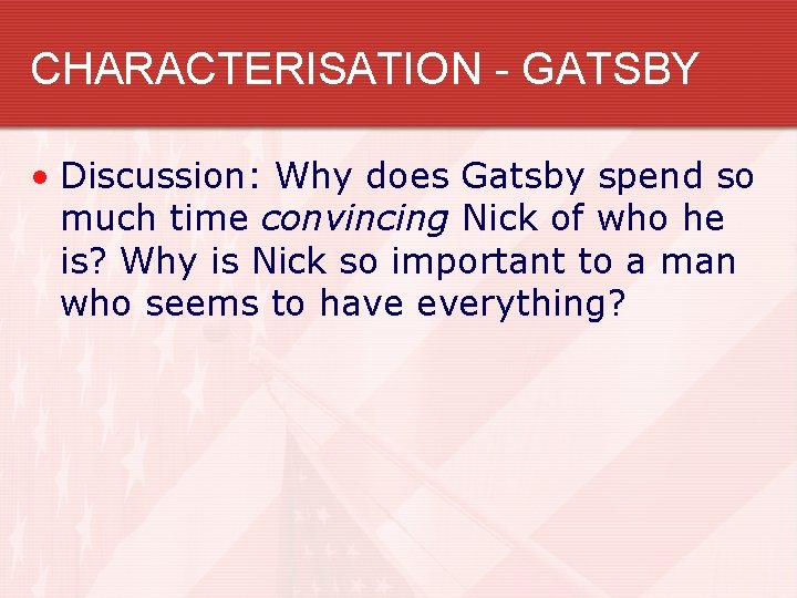 CHARACTERISATION - GATSBY • Discussion: Why does Gatsby spend so much time convincing Nick