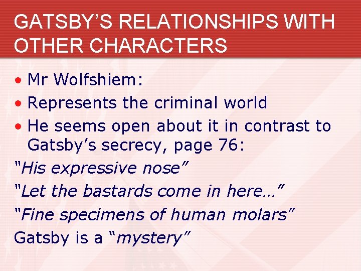 GATSBY’S RELATIONSHIPS WITH OTHER CHARACTERS • Mr Wolfshiem: • Represents the criminal world •