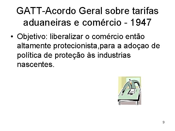 GATT-Acordo Geral sobre tarifas aduaneiras e comércio - 1947 • Objetivo: liberalizar o comércio